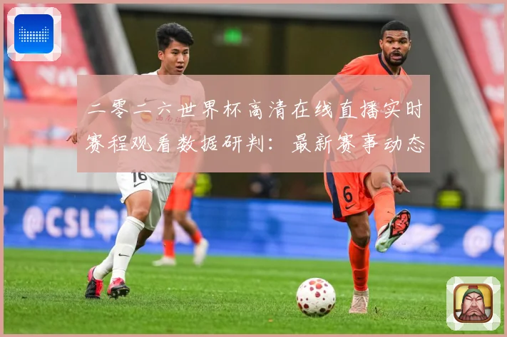二零二六世界杯高清在线直播实时赛程观看数据研判：最新赛事动态与深度分析