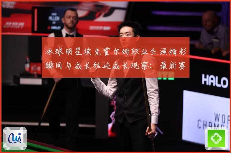 冰球明星埃克霍尔姆职业生涯精彩瞬间与成长轨迹成长观察：最新赛事动态与深度分析