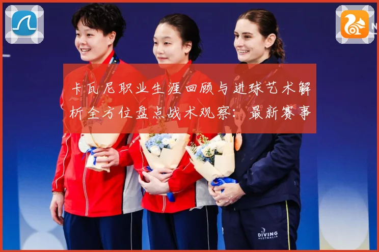 卡瓦尼职业生涯回顾与进球艺术解析全方位盘点战术观察：最新赛事动态与深度分析
