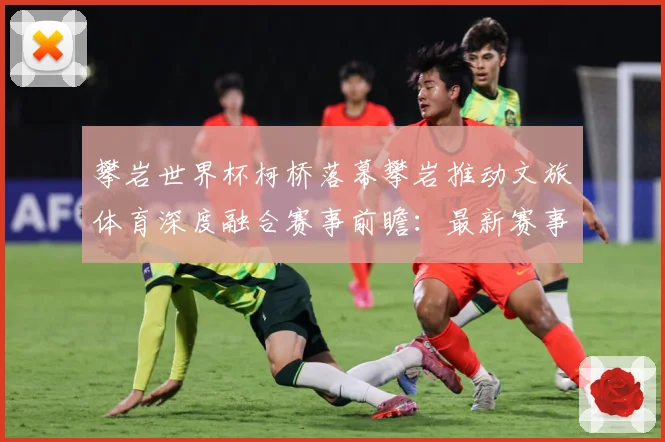 攀岩世界杯柯桥落幕攀岩推动文旅体育深度融合赛事前瞻：最新赛事动态与深度分析