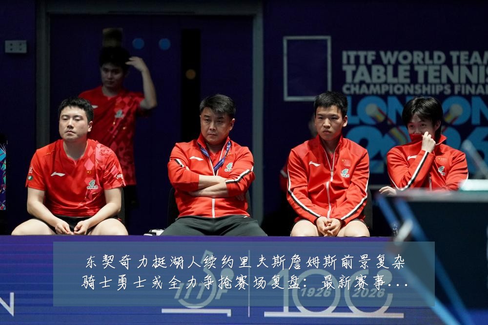 东契奇力挺湖人续约里夫斯詹姆斯前景复杂骑士勇士或全力争抢赛场复盘:最新赛事动态与深度分析